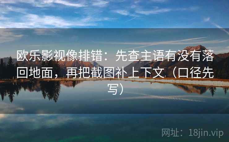 欧乐影视像排错：先查主语有没有落回地面，再把截图补上下文（口径先写）