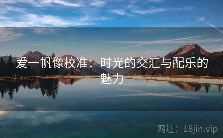 爱一帆像校准：时光的交汇与配乐的魅力