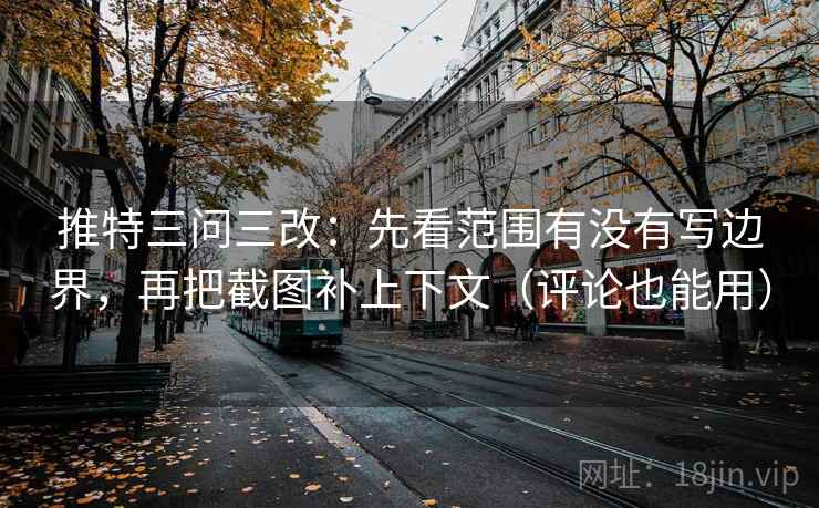 推特三问三改：先看范围有没有写边界，再把截图补上下文（评论也能用）