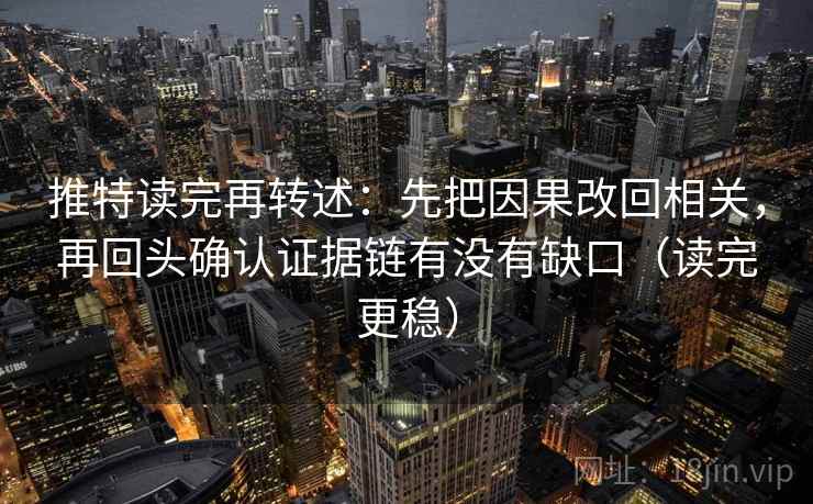 推特读完再转述：先把因果改回相关，再回头确认证据链有没有缺口（读完更稳）