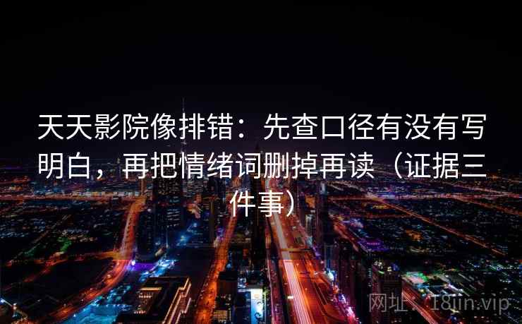 天天影院像排错:先查口径有没有写明白,再把情绪词删掉再读(证据三件事) 天天影院像排错:先查口径有没有写明白,再把情绪词删掉再读(证据三件事)