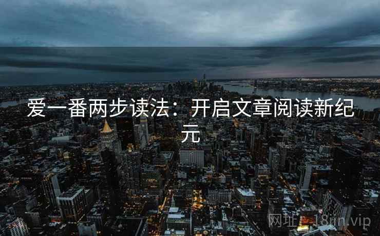 爱一番两步读法：开启文章阅读新纪元