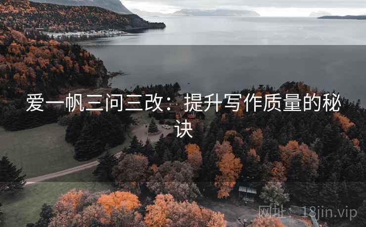 爱一帆三问三改:提升写作质量的秘诀 爱一帆三问三改:提升写作质量的秘诀