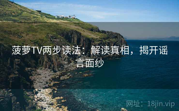 菠萝TV两步读法：解读真相，揭开谣言面纱
