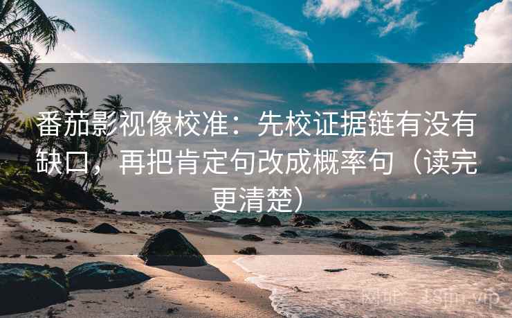番茄影视像校准：先校证据链有没有缺口，再把肯定句改成概率句（读完更清楚）