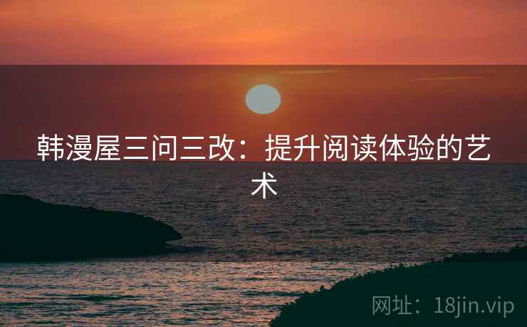 韩漫屋三问三改：提升阅读体验的艺术