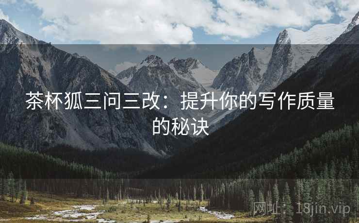 茶杯狐三问三改：提升你的写作质量的秘诀