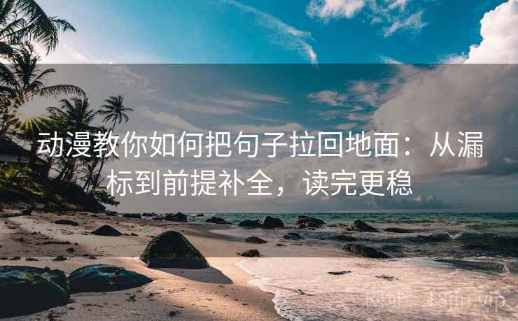 动漫教你如何把句子拉回地面:从漏标到前提补全,读完更稳 动漫教你如何把句子拉回地面:从漏标到前提补全,读完更稳