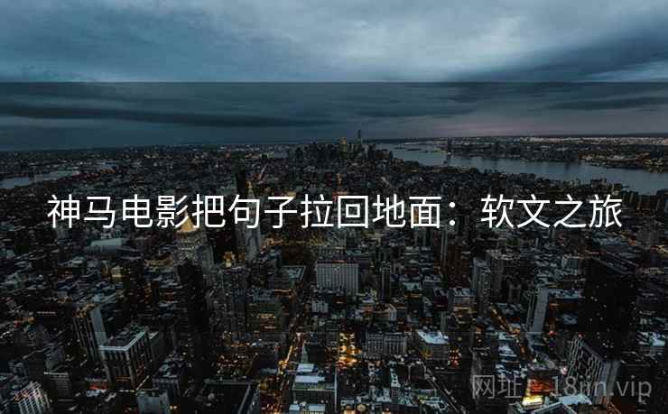 神马电影把句子拉回地面：软文之旅