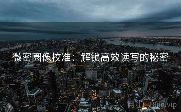 微密圈像校准:解锁高效读写的秘密 微密圈像校准:解锁高效读写的秘密