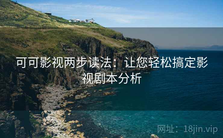可可影视两步读法:让您轻松搞定影视剧本分析 可可影视两步读法:让您轻松搞定影视剧本分析