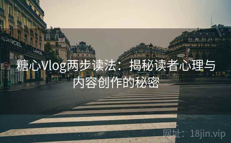 糖心Vlog两步读法:揭秘读者心理与内容创作的秘密