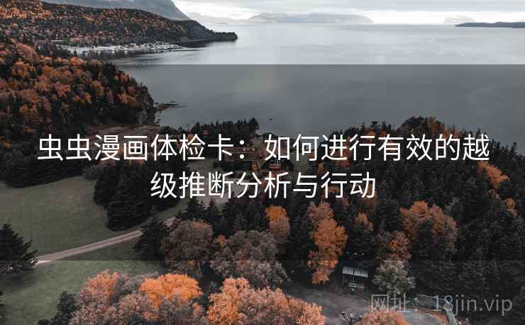虫虫漫画体检卡:如何进行有效的越级推断分析与行动 虫虫漫画体检卡:如何进行有效的越级推断分析与行动