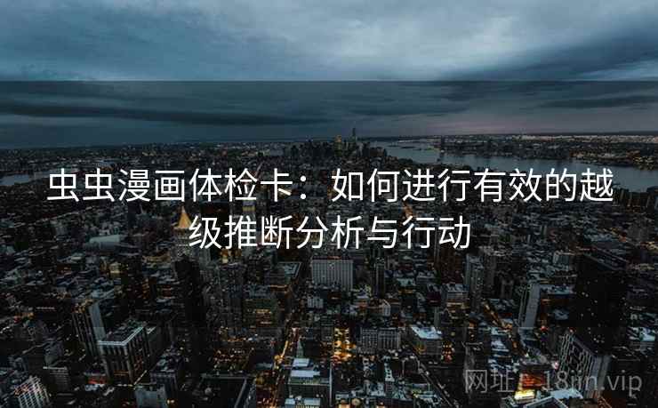 虫虫漫画体检卡:如何进行有效的越级推断分析与行动